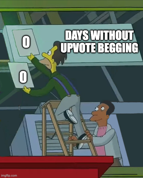 STOP UPVOTE BEGGING!!!!!!!! | 0; DAYS WITHOUT UPVOTE BEGGING; 0 | image tagged in zero days without | made w/ Imgflip meme maker
