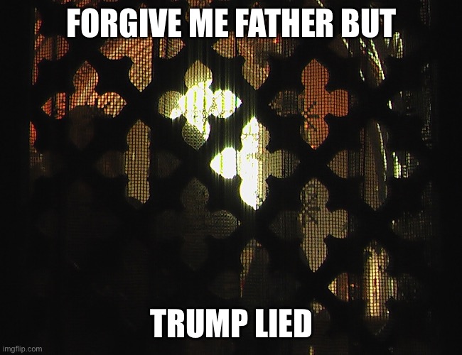 Confessional | FORGIVE ME FATHER BUT TRUMP LIED | image tagged in confessional | made w/ Imgflip meme maker