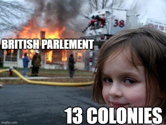 Disaster Girl | BRITISH PARLEMENT; 13 COLONIES | image tagged in memes,disaster girl | made w/ Imgflip meme maker