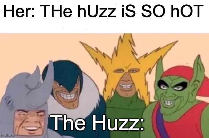 THe hUzz | Her: THe hUzz iS SO hOT; The Huzz: | image tagged in memes,me and the boys | made w/ Imgflip meme maker