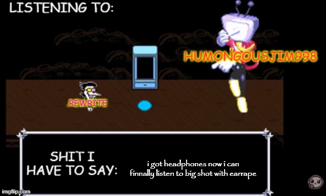 rewrite and bigjim annoucement temp | i got headphones now i can finnally listen to big shot with earrape | image tagged in rewrite and bigjim annoucement temp | made w/ Imgflip meme maker