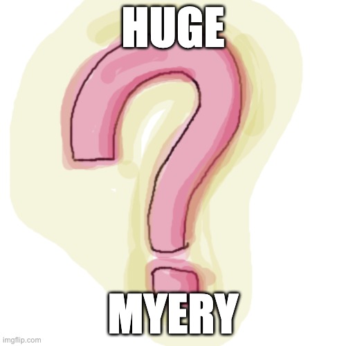 There | HUGE; MYERY | made w/ Imgflip meme maker