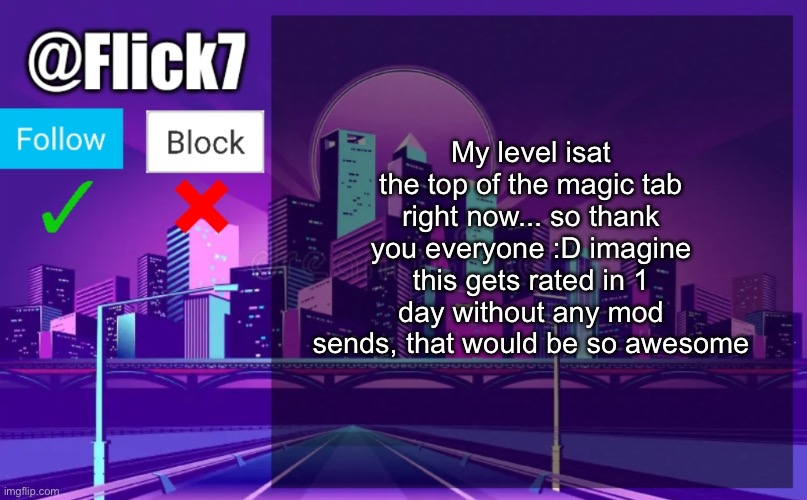 Proof that generic names do better lmaooo | My level isat the top of the magic tab right now... so thank you everyone :D imagine this gets rated in 1 day without any mod sends, that would be so awesome | image tagged in flick7 announcement template | made w/ Imgflip meme maker