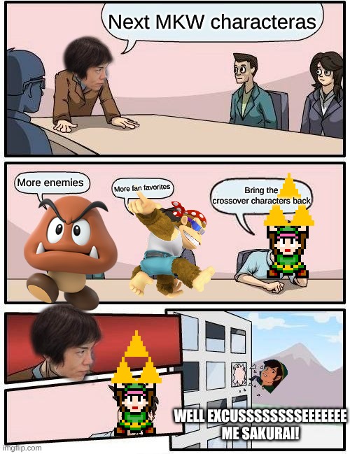 Mario kart world in a nutshell | Next MKW characteras; More enemies; More fan favorites; Bring the crossover characters back; WELL EXCUSSSSSSSSEEEEEEE ME SAKURAI! | image tagged in memes,boardroom meeting suggestion | made w/ Imgflip meme maker
