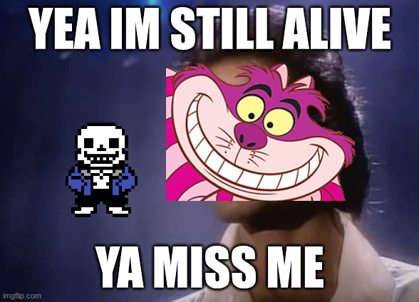 still alive | YEA IM STILL ALIVE; YA MISS ME | image tagged in david copperfield magic | made w/ Imgflip meme maker