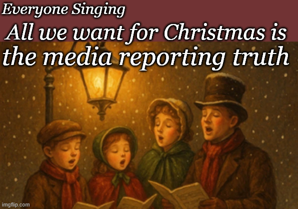 Christmas | Everyone Singing; All we want for Christmas is; the media reporting truth | image tagged in singing,christmas songs | made w/ Imgflip meme maker