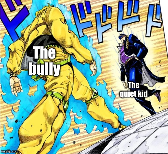 The bully The quiet kid | image tagged in jojo's walk | made w/ Imgflip meme maker