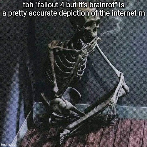 https://imgflip.com/m/MSMG_REFUGE | tbh "fallout 4 but it's brainrot" is a pretty accurate depiction of the internet rn | image tagged in skeleton smoke | made w/ Imgflip meme maker