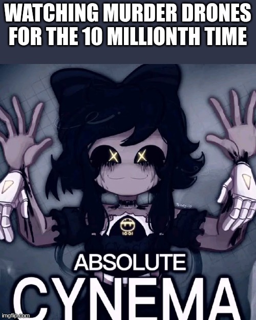 :) | WATCHING MURDER DRONES FOR THE 10 MILLIONTH TIME | image tagged in absolute cynema,murder drones | made w/ Imgflip meme maker