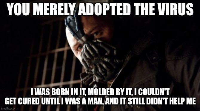 you merely adopted the virus | YOU MERELY ADOPTED THE VIRUS; I WAS BORN IN IT, MOLDED BY IT, I COULDN'T GET CURED UNTIL I WAS A MAN, AND IT STILL DIDN'T HELP ME | image tagged in memes,permission bane | made w/ Imgflip meme maker