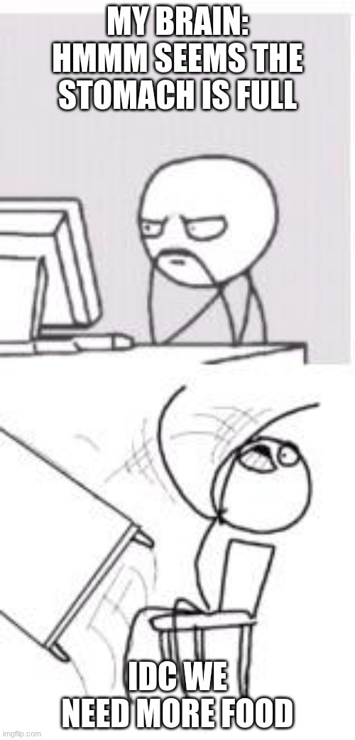 Computer/table flip guy | MY BRAIN: HMMM SEEMS THE STOMACH IS FULL; IDC WE NEED MORE FOOD | image tagged in computer/table flip guy | made w/ Imgflip meme maker