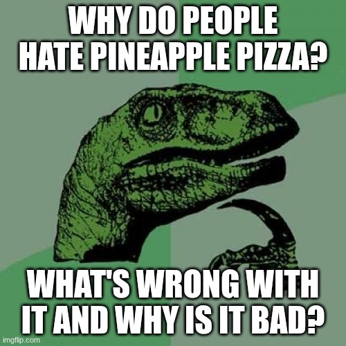 Tell me why | WHY DO PEOPLE HATE PINEAPPLE PIZZA? WHAT'S WRONG WITH IT AND WHY IS IT BAD? | image tagged in memes,philosoraptor,pineapple pizza | made w/ Imgflip meme maker