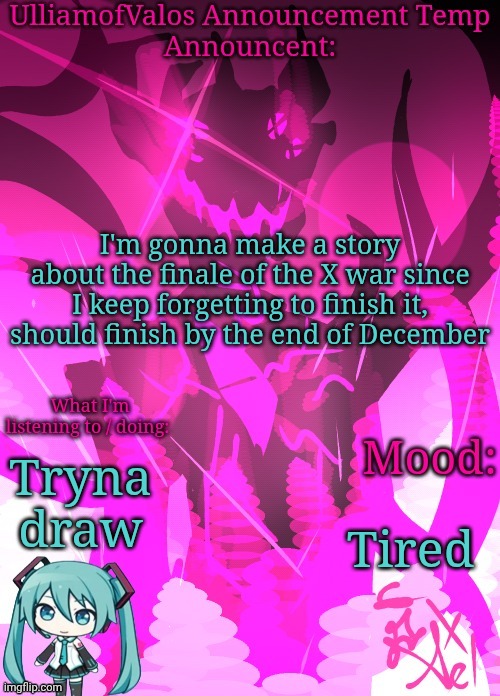 UlliamofValos Announcement Template {Art by Ael / Azaleeees} | I'm gonna make a story about the finale of the X war since I keep forgetting to finish it, should finish by the end of December; Tryna draw; Tired | image tagged in ulliamofvalos announcement template art by ael / azaleeees | made w/ Imgflip meme maker