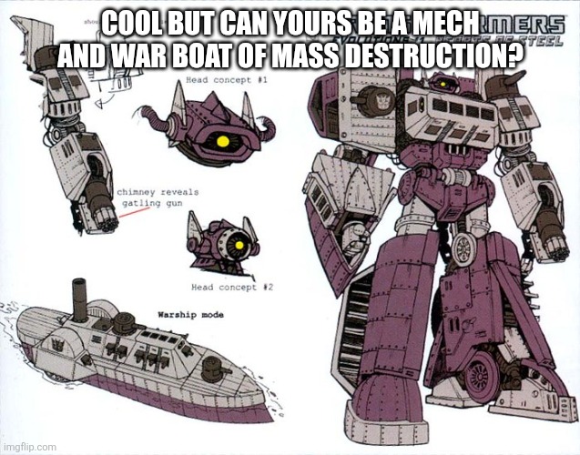 COOL BUT CAN YOURS BE A MECH AND WAR BOAT OF MASS DESTRUCTION? | made w/ Imgflip meme maker