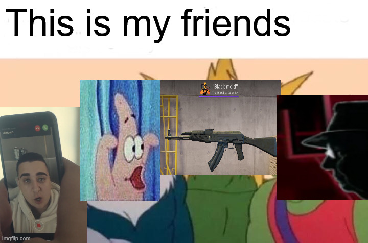 Meme | This is my friends | image tagged in memes,me and the boys | made w/ Imgflip meme maker
