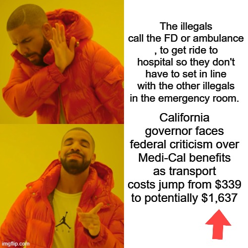 If they drive themselves in, they have to set in the Emergency room with other illegals and white & black people. | The illegals call the FD or ambulance , to get ride to hospital so they don't have to set in line with the other illegals in the emergency room. California governor faces federal criticism over Medi-Cal benefits as transport costs jump from $339 to potentially $1,637 | image tagged in memes,drake hotline bling | made w/ Imgflip meme maker