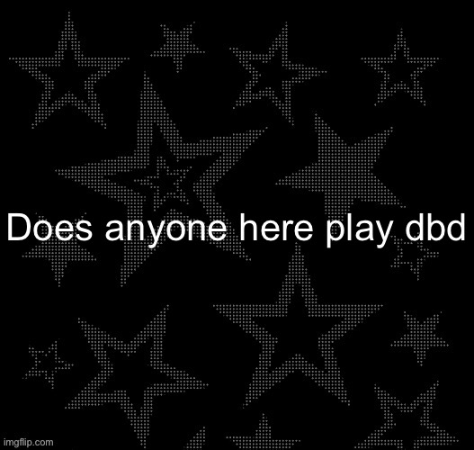 Wondering | Does anyone here play dbd | image tagged in justee night temp | made w/ Imgflip meme maker