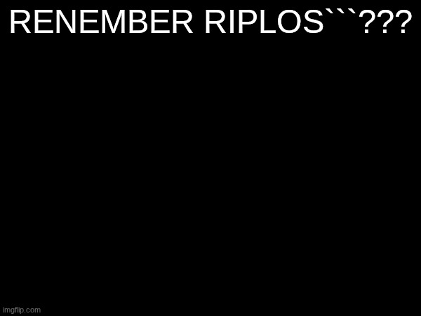 RENEMBER RIPLOS```??? | made w/ Imgflip meme maker