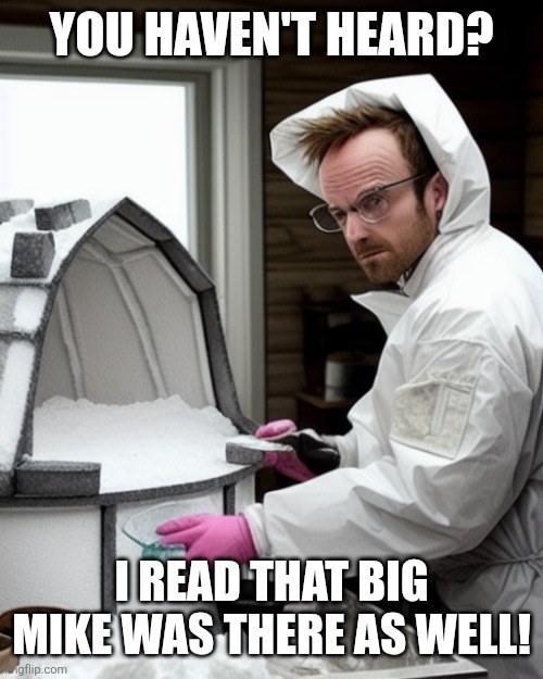 Snowcones | YOU HAVEN'T HEARD? I READ THAT BIG MIKE WAS THERE AS WELL! | image tagged in snowcones | made w/ Imgflip meme maker