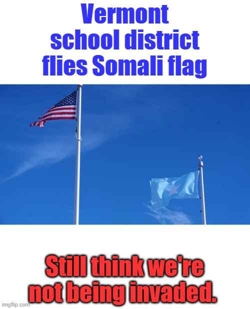 IN war the victor raises their flag | Vermont school district flies Somali flag; Still think we're not being invaded. | made w/ Imgflip meme maker
