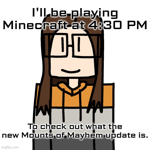 Since Mounts Of Mayhem came out today, I'm gonna decide to play it from 4:30 PM. | I'll be playing Minecraft at 4:30 PM; To check out what the new Mounts of Mayhem update is. | image tagged in oakleymendelevia/cara dev self portrait,minecraft,memes,mounts of mayhem | made w/ Imgflip meme maker