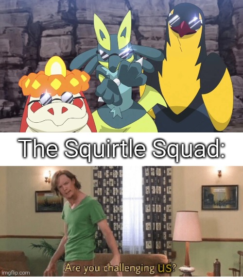 Roy's Pokémon Team trying to be cool, but are they cooler than Squirtle Squad? | The Squirtle Squad:; us | image tagged in are you challenging me,squirtle squad | made w/ Imgflip meme maker