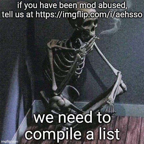 this will help us | if you have been mod abused, tell us at https://imgflip.com/i/aehsso; we need to compile a list | image tagged in skeleton smoke | made w/ Imgflip meme maker