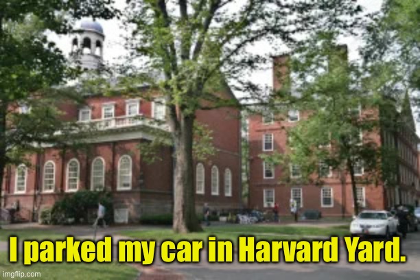 Park Harvard | I parked my car in Harvard Yard. | image tagged in park harvard,harvard yard | made w/ Imgflip meme maker