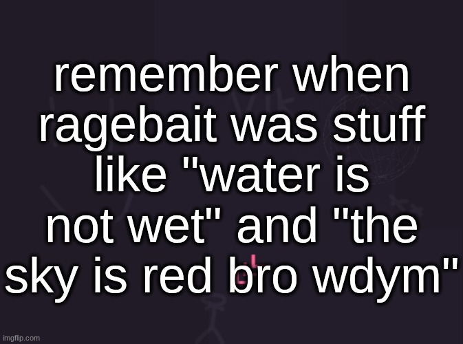 vik's image | remember when ragebait was stuff like "water is not wet" and "the sky is red bro wdym" | image tagged in vik's image | made w/ Imgflip meme maker
