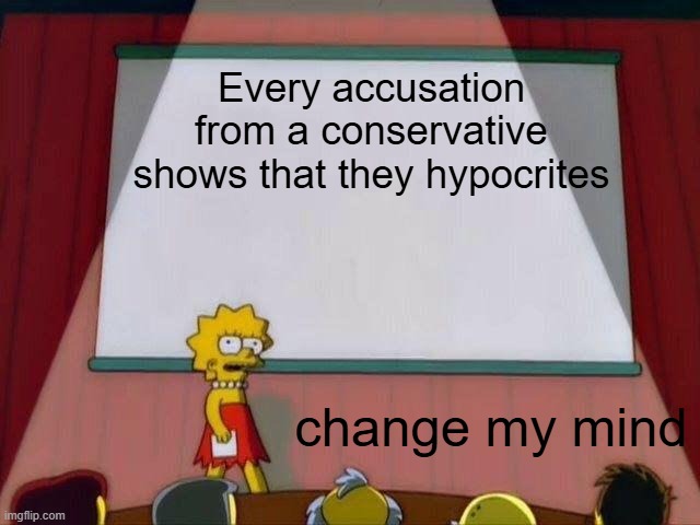 Lisa Simpson's Presentation | Every accusation from a conservative shows that they hypocrites; change my mind | image tagged in lisa simpson's presentation | made w/ Imgflip meme maker
