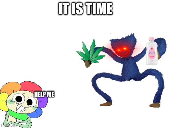 IT IS TIME HELP ME | made w/ Imgflip meme maker