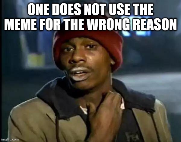Y'all Got Any More Of That Meme | ONE DOES NOT USE THE MEME FOR THE WRONG REASON | image tagged in memes,y'all got any more of that | made w/ Imgflip meme maker