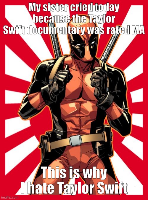 Deadpool Pick Up Lines Meme | My sister cried today because the Taylor Swift documentary was rated MA; This is why I hate Taylor Swift | image tagged in memes,deadpool pick up lines | made w/ Imgflip meme maker