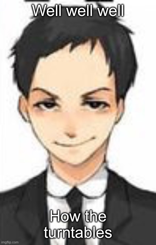 Hm. | Well well well; How the turntables | image tagged in devious | made w/ Imgflip meme maker