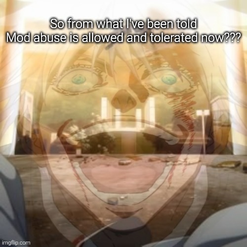 Mf on drugs fr v2 | So from what I've been told
Mod abuse is allowed and tolerated now??? | image tagged in mf on drugs fr v2 | made w/ Imgflip meme maker