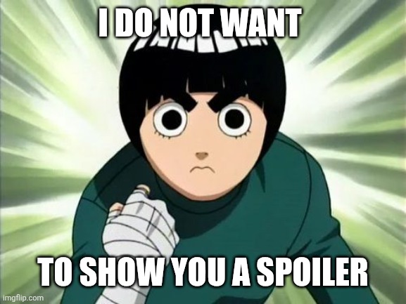 Rock Lee Serious | I DO NOT WANT TO SHOW YOU A SPOILER | image tagged in rock lee serious | made w/ Imgflip meme maker