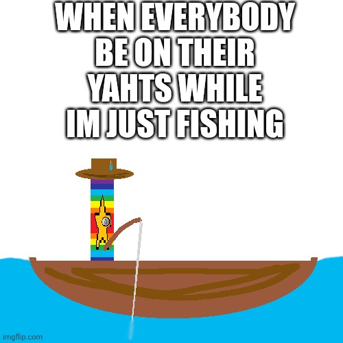 mmmh tasty fish | WHEN EVERYBODY BE ON THEIR YAHTS WHILE IM JUST FISHING | image tagged in memes | made w/ Imgflip meme maker