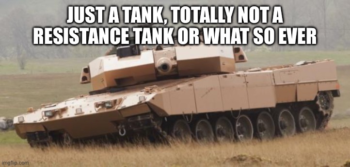Challenger tank | JUST A TANK, TOTALLY NOT A RESISTANCE TANK OR WHAT SO EVER | image tagged in challenger tank | made w/ Imgflip meme maker