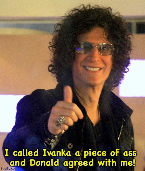 Howard Stern calls it | I called Ivanka a piece of ass 
and Donald agreed with me! | image tagged in howard stern | made w/ Imgflip meme maker