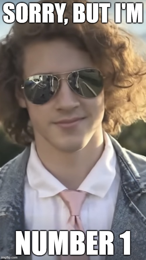 Sorry, but I'm number 1 | SORRY, BUT I'M; NUMBER 1 | image tagged in liam keel aviators ai video still-frame,king of my little pony,liam keel,chad,funny | made w/ Imgflip meme maker