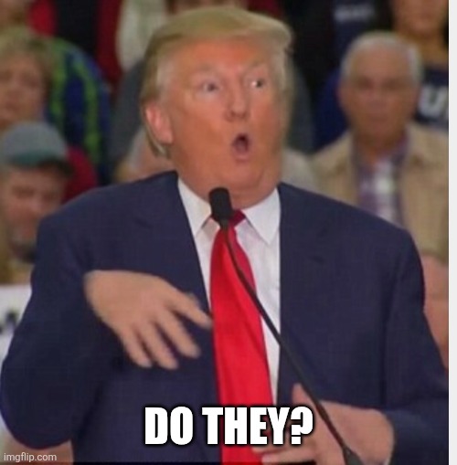 Donald Trump tho | DO THEY? | image tagged in donald trump tho | made w/ Imgflip meme maker