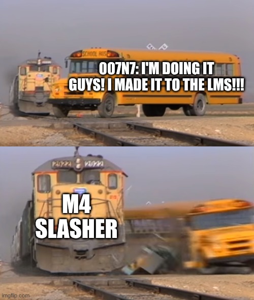 007n7 vs Milestone 4 Slasher | 007N7: I'M DOING IT GUYS! I MADE IT TO THE LMS!!! M4 SLASHER | image tagged in a train hitting a school bus | made w/ Imgflip meme maker