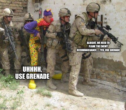 Army clown | ALRIGHT, WE NEED TO FLANK THE ENEMY RECONNAISSANCE…… YES, USE GRENADE; UHHHH, USE GRENADE | image tagged in army clown | made w/ Imgflip meme maker