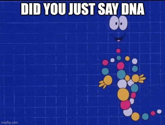 Mr DNA | DID YOU JUST SAY DNA | image tagged in mr dna | made w/ Imgflip meme maker