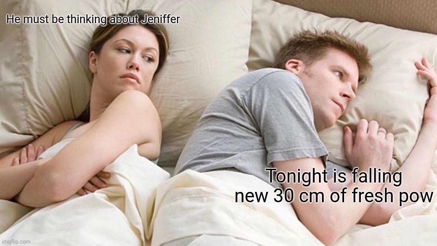 I Bet He's Thinking About Other Women | He must be thinking about Jeniffer; Tonight is falling new 30 cm of fresh pow | image tagged in memes,i bet he's thinking about other women | made w/ Imgflip meme maker