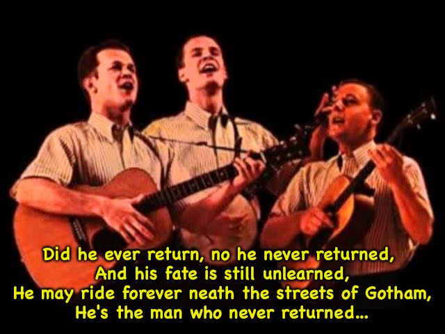Did he ever return, no he never returned, 
And his fate is still unlearned,
He may ride forever neath the streets of Gotham,
He's the man wh | image tagged in kingston trio,mta | made w/ Imgflip meme maker