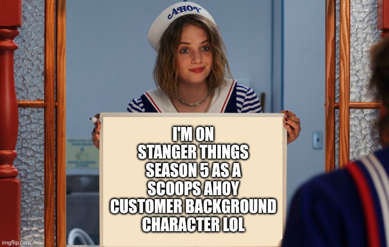 At least, I think | I'M ON STANGER THINGS SEASON 5 AS A SCOOPS AHOY CUSTOMER BACKGROUND CHARACTER LOL | image tagged in stranger things robin sign,stranger things,5,seasons,season 5,lol so funny | made w/ Imgflip meme maker