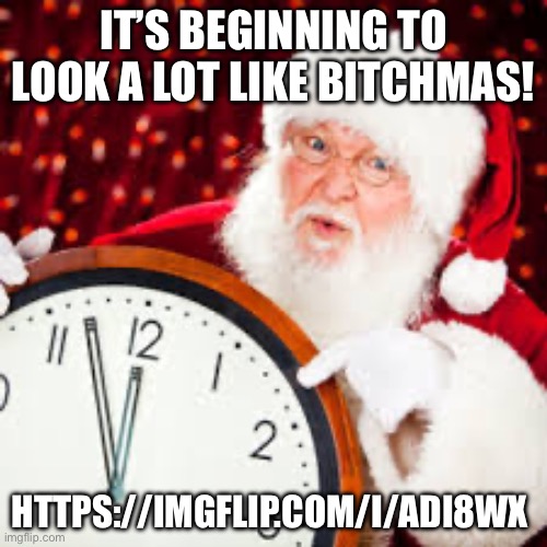 Srry last one was wrong one lol | IT’S BEGINNING TO LOOK A LOT LIKE BITCHMAS! HTTPS://IMGFLIP.COM/I/ADI8WX | image tagged in cristmas | made w/ Imgflip meme maker