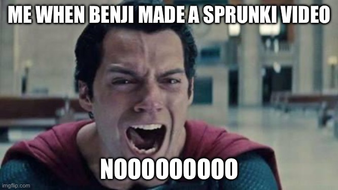 Superman shout | ME WHEN BENJI MADE A SPRUNKI VIDEO; NOOOOOOOOO | image tagged in superman shout | made w/ Imgflip meme maker