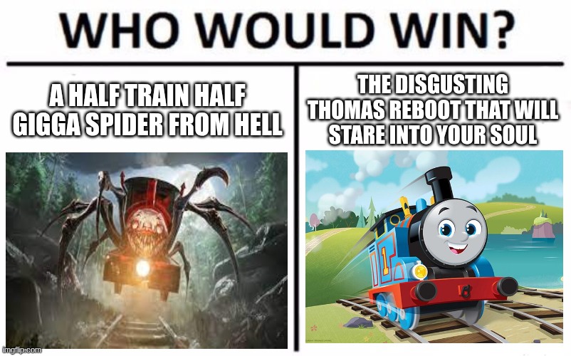 CHOO CHOO | A HALF TRAIN HALF GIGGA SPIDER FROM HELL; THE DISGUSTING THOMAS REBOOT THAT WILL STARE INTO YOUR SOUL | image tagged in memes,who would win | made w/ Imgflip meme maker